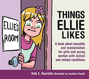Icon image Things Ellie Likes: A book about sexuality and masturbation for girls and young women with autism and related conditions