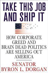 Icon image Take This Job and Ship It: How Corporate Greed and Brain-Dead Politics Are Selling Out America