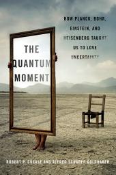 Icon image The Quantum Moment: How Planck, Bohr, Einstein, and Heisenberg Taught Us to Love Uncertainty