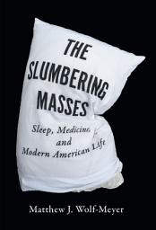 Icon image The Slumbering Masses: Sleep, Medicine, and Modern American Life