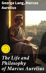 Icon image The Life and Philosophy of Marcus Aurelius: Enriched edition. Biography of Roman Emperor Marcus Aurelius; Study of His Philosophy & Meditations by Marcus Aurelius