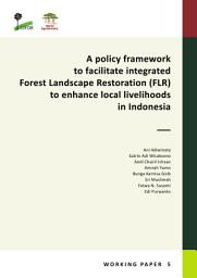 Icon image A policy framework to facilitate integrated Forest Landscape Restoration (FLR) to enhance local livelihoods in Indonesia