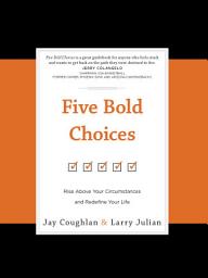 Icon image Five Bold Choices: Rise above Your Circumstances and Redefine Your Life