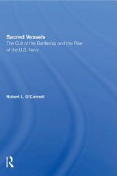 Icon image Sacred Vessels: The Cult Of The Battleship And The Rise Of The U.s. Navy