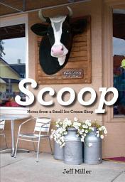 Icon image Scoop: Notes from a Small Ice Cream Shop