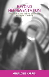 Icon image Beyond representation: Television drama and the politics and aesthetics of identity, Edition 11