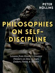 Icon image Philosophies on Self-Discipline: Lessons from History’s Greatest Thinkers on How to Start, Endure, Finish, & Achieve