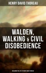 Icon image Walden, Walking & Civil Disobedience (Including The Life of Henry David Thoreau)