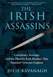 Icon image The Irish Assassins: Conspiracy, Revenge, and the Phoenix Park Murders That Stunned Victorian England