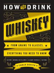 Icon image How to Drink Whiskey: From Grains to Glasses, Everything You Need to Know