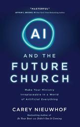 Icon image AI and the Future Church: Make Your Ministry Irreplaceable in a World of Artificial Everything