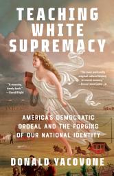 Icon image Teaching White Supremacy: America's Democratic Ordeal and the Forging of Our National Identity