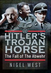 Icon image Hitler's Trojan Horse: The Fall of the Abwehr, 1943–1945