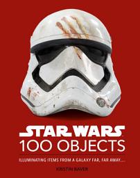 Icon image Star Wars 100 Objects: Illuminating Items From a Galaxy Far, Far Away..