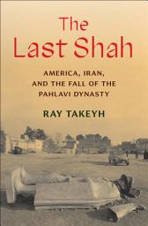 Icon image The Last Shah: America, Iran, and the Fall of the Pahlavi Dynasty