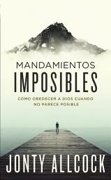Icon image Mandamientos imposibles: Cómo obedecer a Dios cuando no parece posible