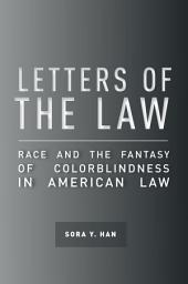 Icon image Letters of the Law: Race and the Fantasy of Colorblindness in American Law