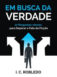 Icon image Em Busca da Verdade: 17 Perguntas-chaves Para Separar o Fato da Ficção