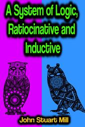 Icon image A System of Logic, Ratiocinative and Inductive