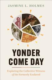 Icon image Yonder Come Day: Exploring the Collective Witness of the Formerly Enslaved