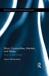 Icon image Music Commodities, Markets, and Values: Music as Merchandise