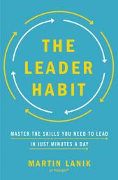 Icon image The Leader Habit: Master the Skills You Need to Lead--in Just Minutes a Day