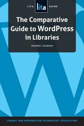 Icon image The Comparative Guide to WordPress in Libraries: A LITA Guide