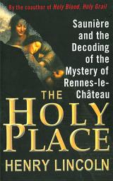 Icon image The Holy Place: Saunière and the Decoding of the Mystery of Rennes-le-Château