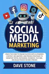 Icon image Social Media Marketing: Crack the Code to Online Success With AI-Powered Content, SEO Mastery, and Proven Strategies to Monetize TikTok, Instagram, Facebook, YouTube, and Build Passive Income Streams