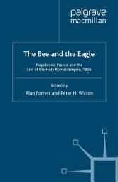 Icon image The Bee and the Eagle: Napoleonic France and the End of the Holy Roman Empire, 1806
