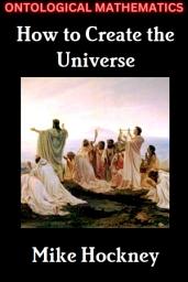 Icon image Ontological Mathematics: How to Create the Universe