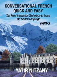 Icon image Conversational French Quick and Easy - PART III: The Most Innovative Technique To Learn the French Language