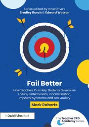Icon image Fail Better: How Teachers Can Help Students Overcome Failure, Perfectionism, Procrastination, Imposter Syndrome and Test Anxiety