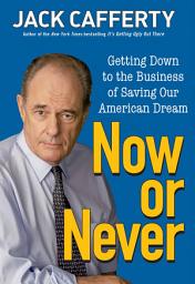 Icon image Now or Never: Getting Down to the Business of Saving Our American Dream
