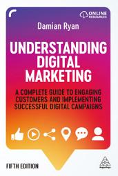 Icon image Understanding Digital Marketing: A Complete Guide to Engaging Customers and Implementing Successful Digital Campaigns, Edition 5