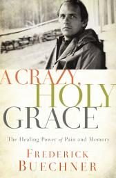 Icon image A Crazy, Holy Grace: The Healing Power of Pain and Memory