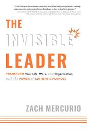 Icon image Invisible Leader: Transform Your Life, Work, and Organization with the Power of Authentic Purpose
