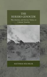 Icon image The Herero Genocide: War, Emotion, and Extreme Violence in Colonial Namibia