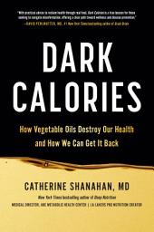 Icon image Dark Calories: How Vegetable Oils Destroy Our Health and How We Can Get It Back