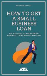 Icon image How to Get a Small Business Loan: All You Need to Know About Business Loans Before Applying