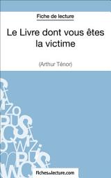 Icon image Le Livre dont vous êtes la victime d'Arthur Ténor (Fiche de lecture): Analyse complète de l'oeuvre
