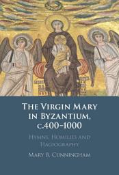 Icon image The Virgin Mary in Byzantium, c.400–1000: Hymns, Homilies and Hagiography