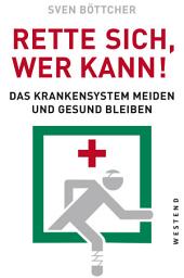Icon image Rette sich, wer kann: Das Krankensystem meiden und gesund bleiben