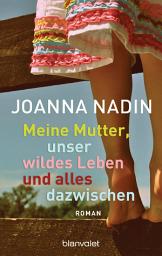 Icon image Meine Mutter, unser wildes Leben und alles dazwischen: Roman