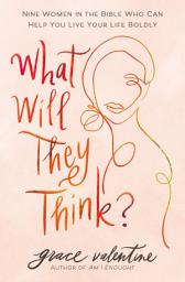 Icon image What Will They Think?: Nine Women in the Bible Who Can Help You Live Your Life Boldly