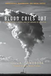 Icon image Blood Cries Out: Pentecostals, Ecology, and the Groans of Creation