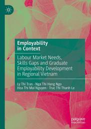 Icon image Employability in Context: Labour Market Needs, Skills Gaps and Graduate Employability Development in Regional Vietnam