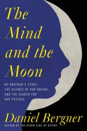 Icon image The Mind and the Moon: My Brother’s Story, the Science of Our Brains, and the Search for Our Psyches