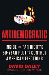 Icon image Antidemocratic: Inside the Far Right’s 50-Year Plot to Control American Elections