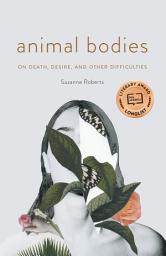 Icon image Animal Bodies: On Death, Desire, and Other Difficulties